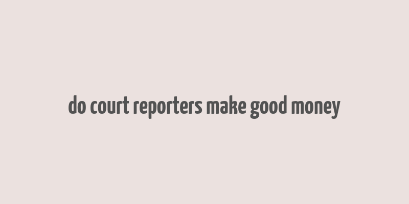 do court reporters make good money