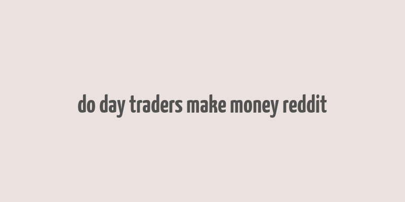 do day traders make money reddit