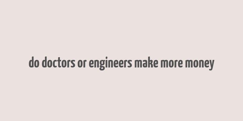 do doctors or engineers make more money