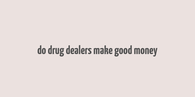 do drug dealers make good money