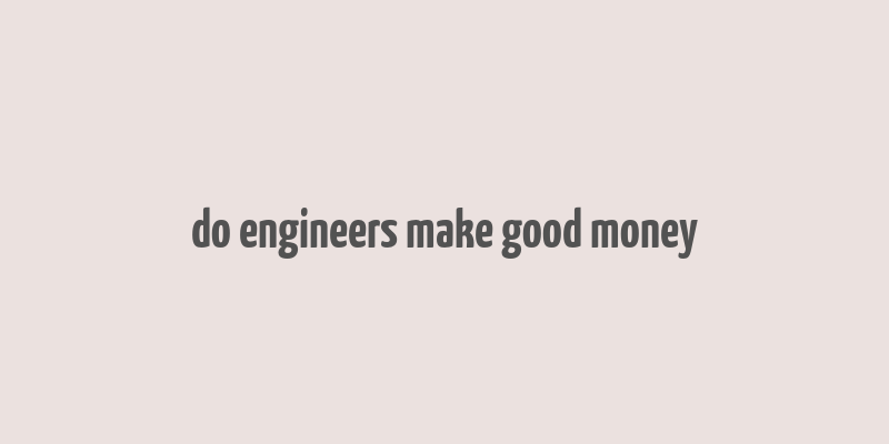 do engineers make good money