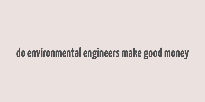 do environmental engineers make good money