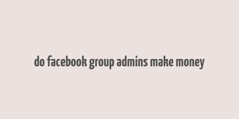 do facebook group admins make money