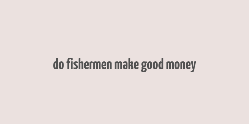 do fishermen make good money