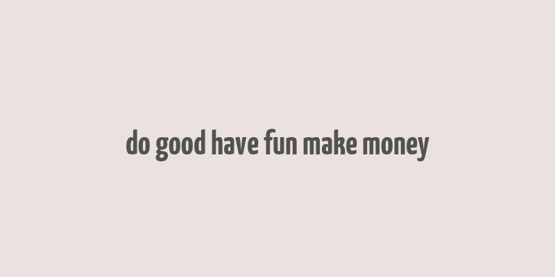 do good have fun make money