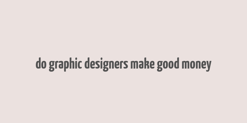 do graphic designers make good money