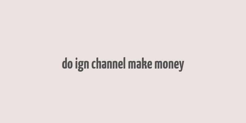 do ign channel make money