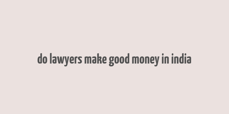 do lawyers make good money in india