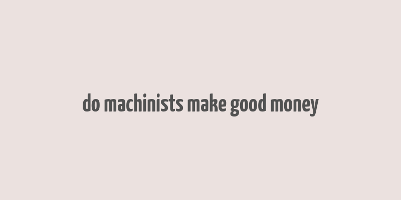 do machinists make good money