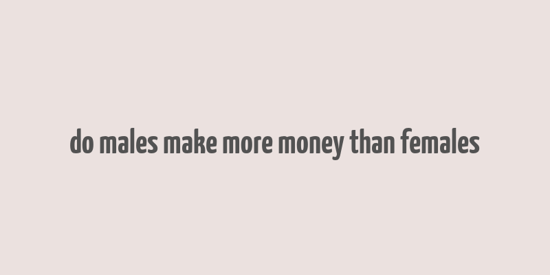 do males make more money than females