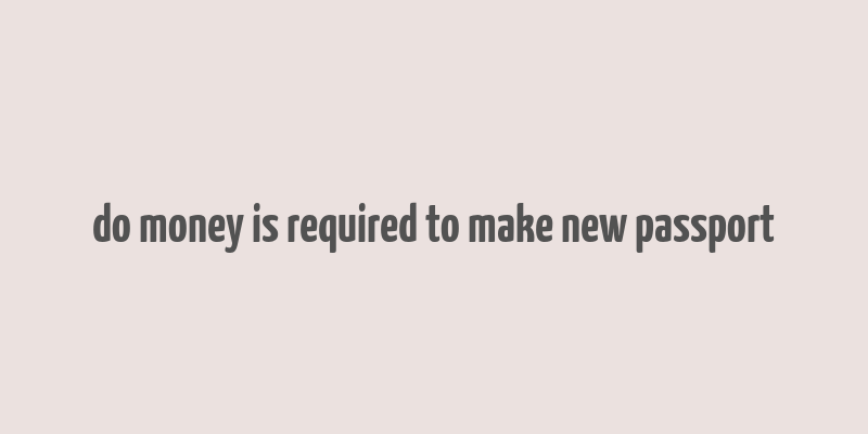 do money is required to make new passport