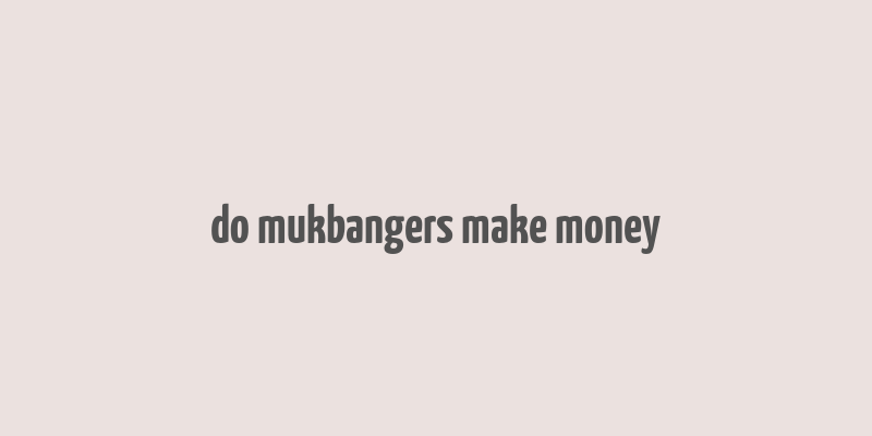 do mukbangers make money