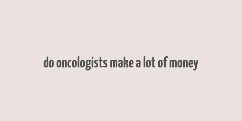 do oncologists make a lot of money