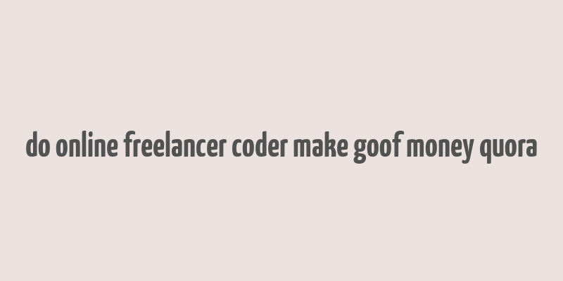 do online freelancer coder make goof money quora