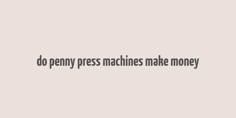 do penny press machines make money