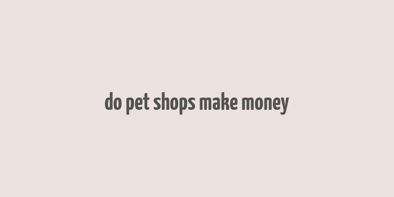 do pet shops make money