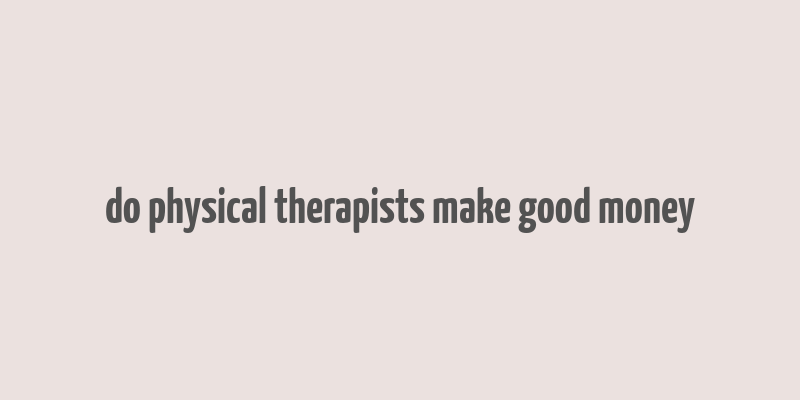 do physical therapists make good money