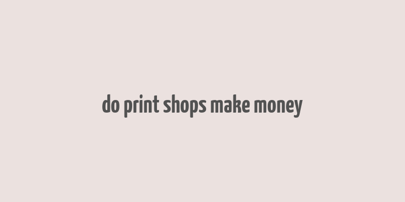 do print shops make money