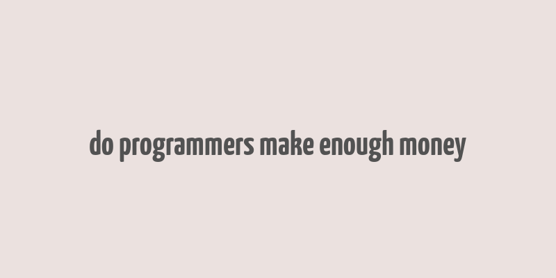 do programmers make enough money