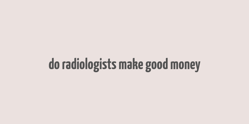 do radiologists make good money