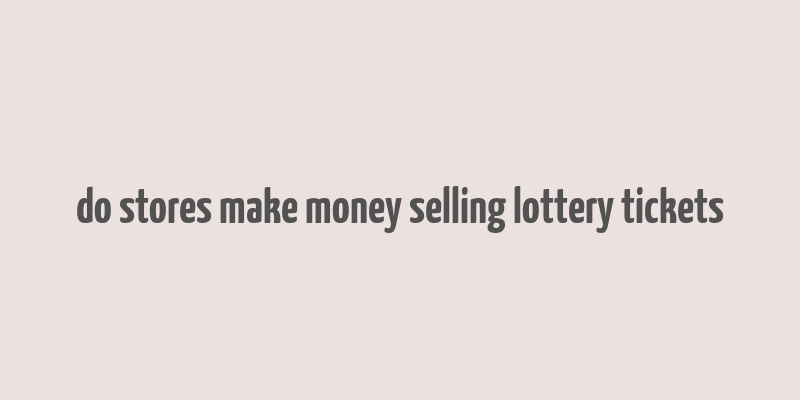 do stores make money selling lottery tickets