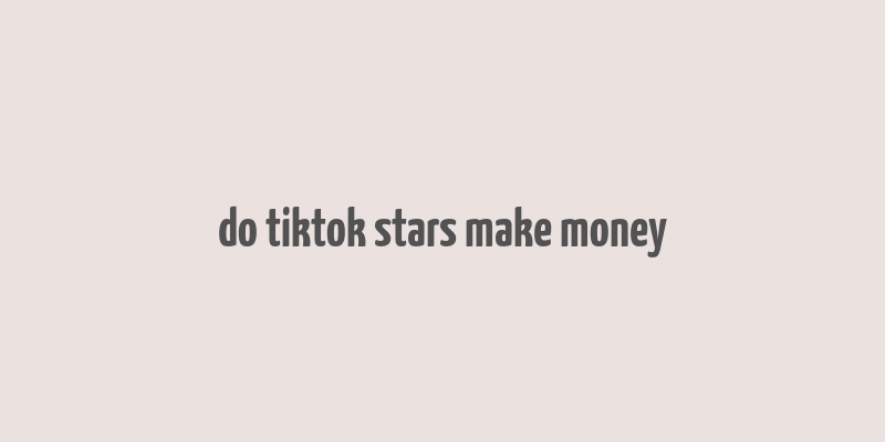 do tiktok stars make money