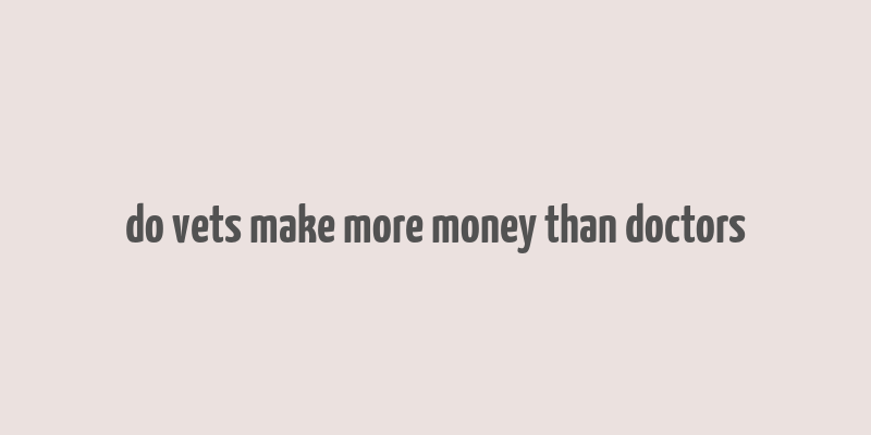 do vets make more money than doctors