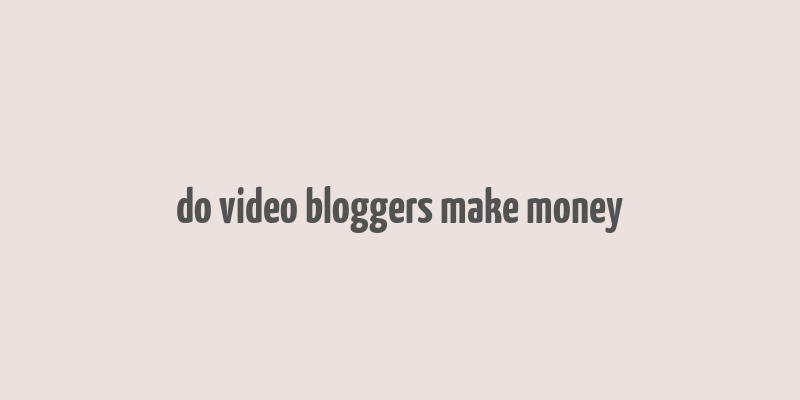 do video bloggers make money