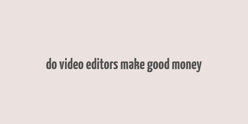 do video editors make good money