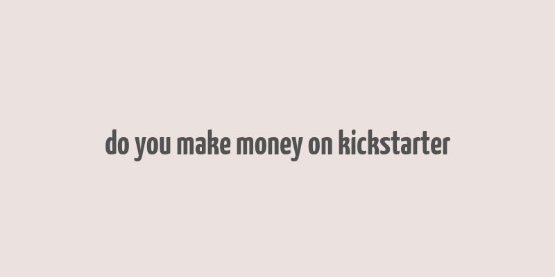 do you make money on kickstarter