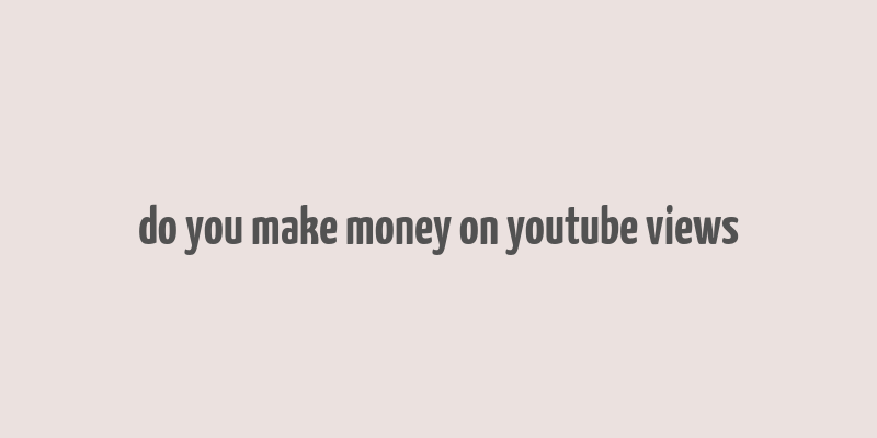 do you make money on youtube views