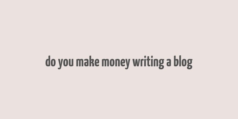 do you make money writing a blog