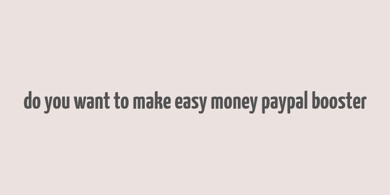 do you want to make easy money paypal booster