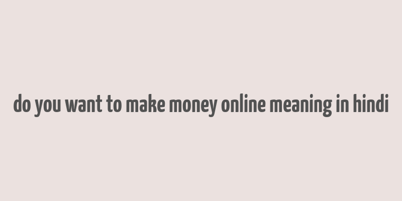 do you want to make money online meaning in hindi