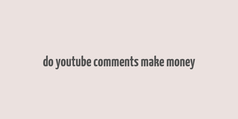 do youtube comments make money