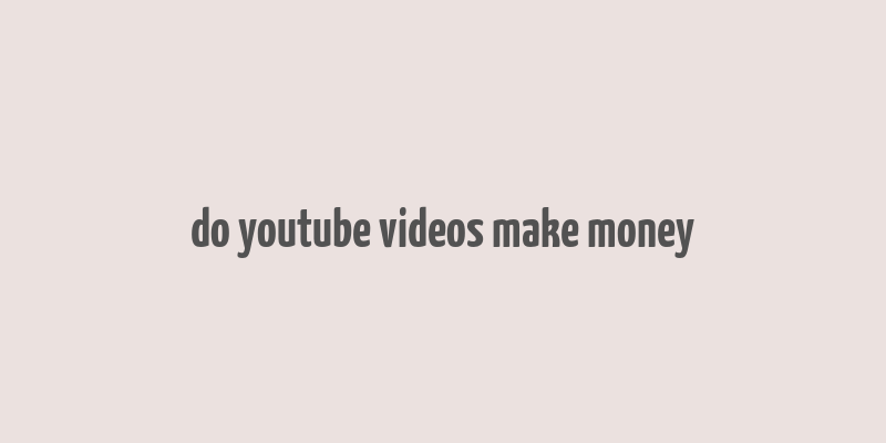 do youtube videos make money