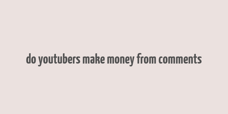 do youtubers make money from comments