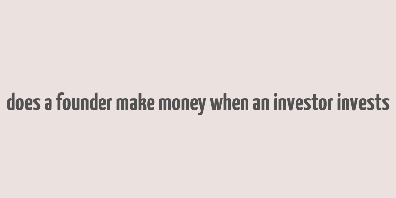 does a founder make money when an investor invests