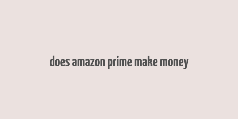 does amazon prime make money