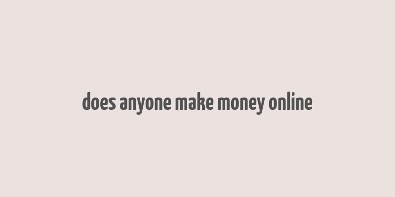 does anyone make money online