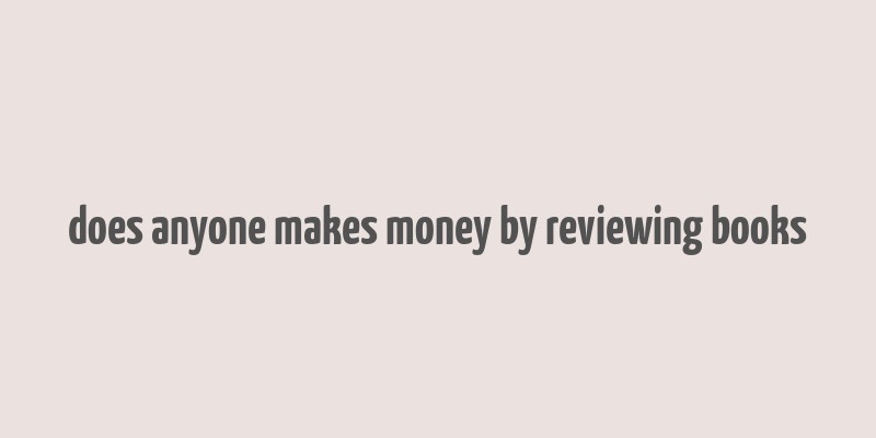 does anyone makes money by reviewing books