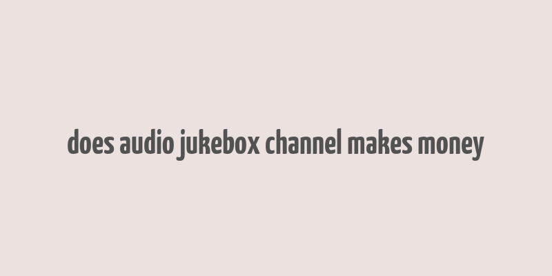 does audio jukebox channel makes money