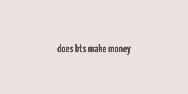 does bts make money