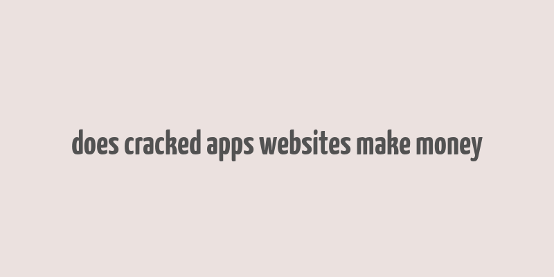 does cracked apps websites make money