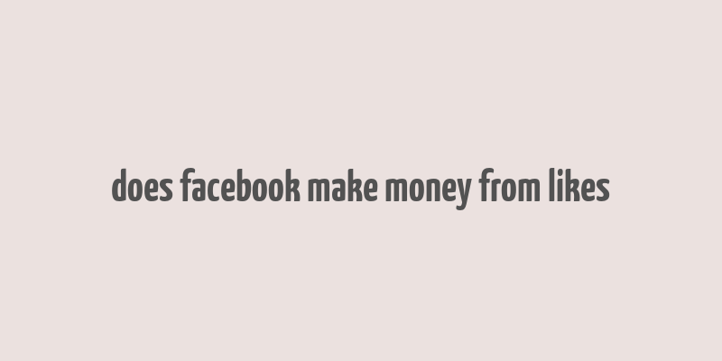 does facebook make money from likes