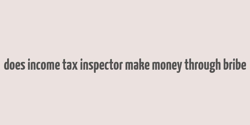 does income tax inspector make money through bribe