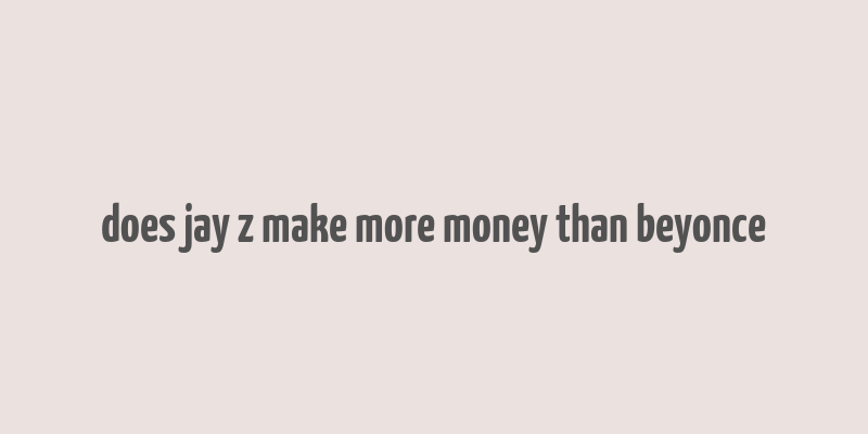 does jay z make more money than beyonce