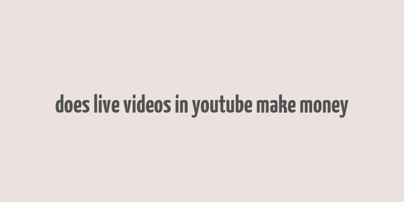 does live videos in youtube make money