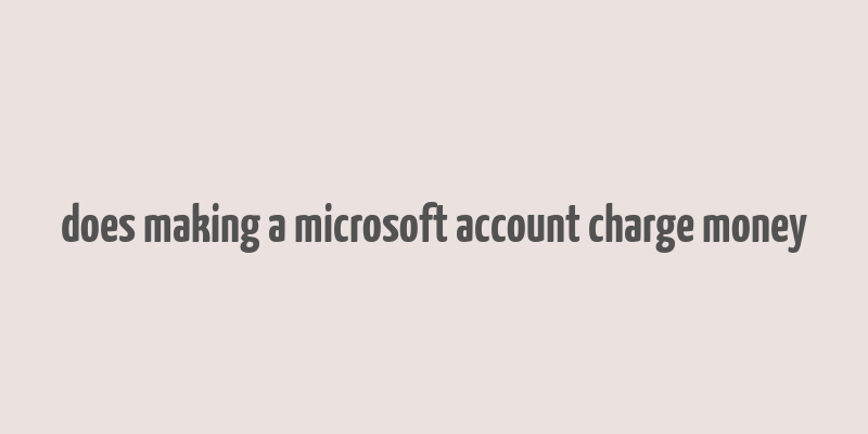 does making a microsoft account charge money