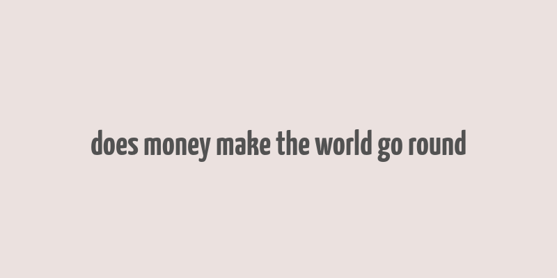 does money make the world go round